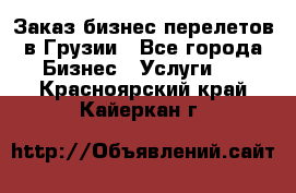 Заказ бизнес перелетов в Грузии - Все города Бизнес » Услуги   . Красноярский край,Кайеркан г.